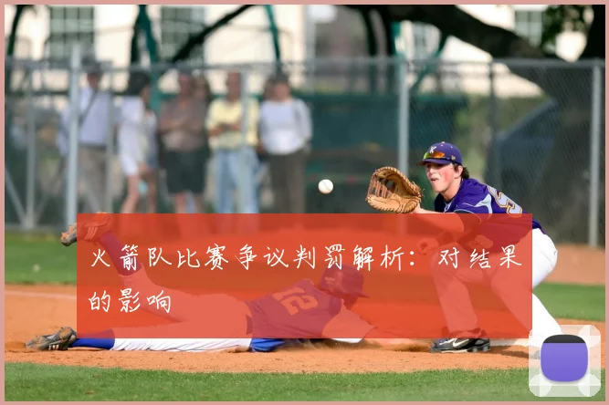 火箭队比赛争议判罚解析：对结果的影响