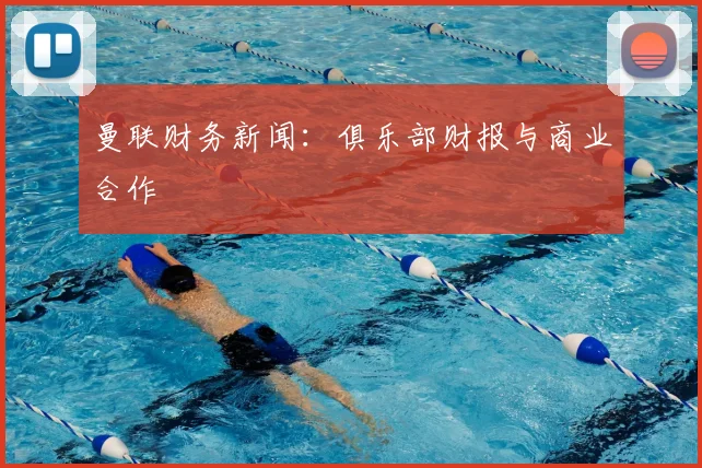 曼联财务新闻：俱乐部财报与商业合作