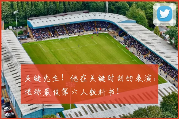关键先生！他在关键时刻的表演，堪称最佳第六人教科书！