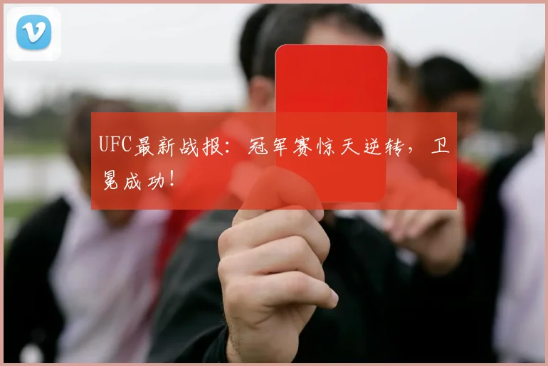 UFC最新战报:冠军赛惊天逆转,卫冕成功!