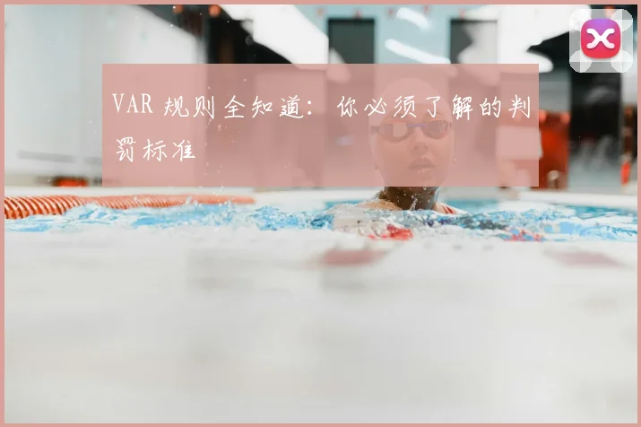 VAR 规则全知道:你必须了解的判罚标准
