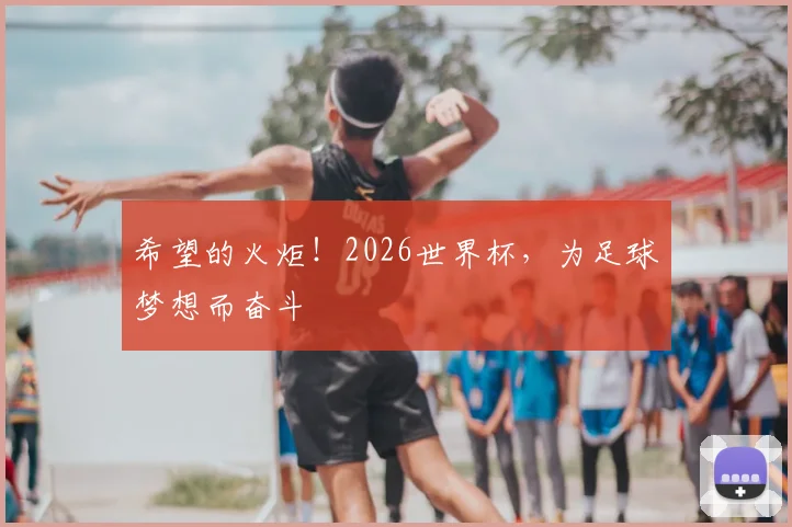希望的火炬！2026世界杯，为足球梦想而奋斗
