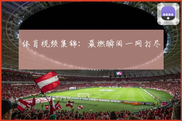 体育视频集锦：最燃瞬间一网打尽