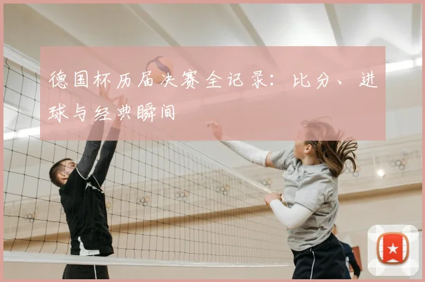 德国杯历届决赛全记录：比分、进球与经典瞬间