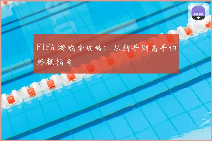 FIFA 游戏全攻略：从新手到高手的终极指南