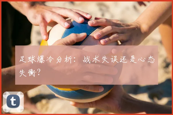 足球爆冷分析：战术失误还是心态失衡？