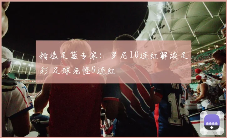 精选足篮专家：罗尼10连红解读足彩 足球老怪9连红