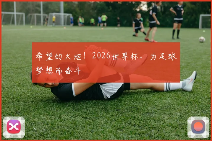 希望的火炬！2026世界杯，为足球梦想而奋斗