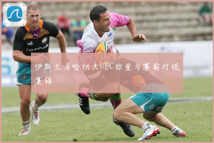 伊斯兰马哈切夫UFC称重与赛前对视集锦