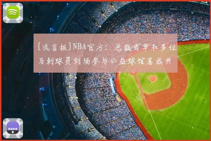[流言板]NBA官方：总裁肖华和多位马刺球员到场参与公益球馆落成典礼