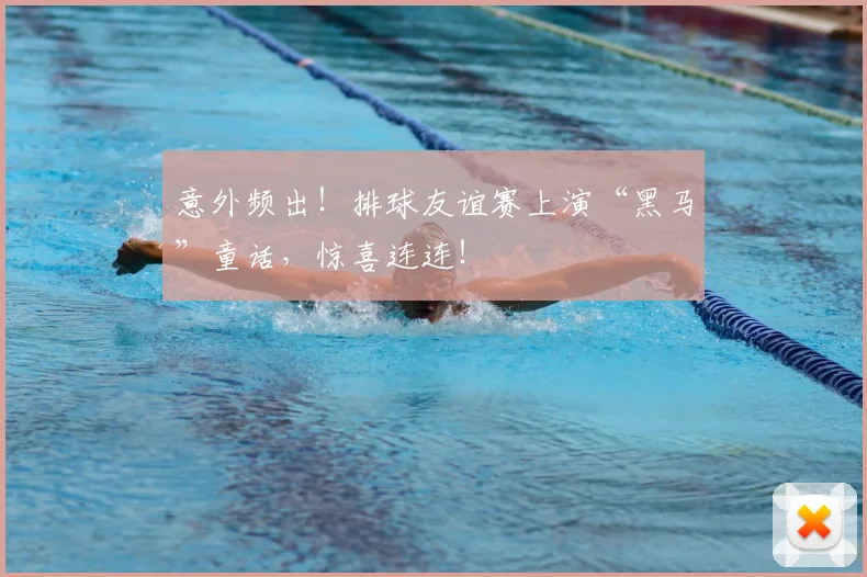 意外频出！排球友谊赛上演“黑马”童话，惊喜连连！