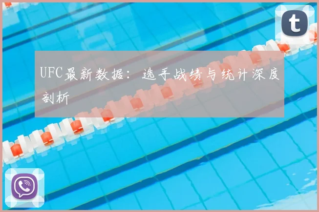 UFC最新数据：选手战绩与统计深度剖析