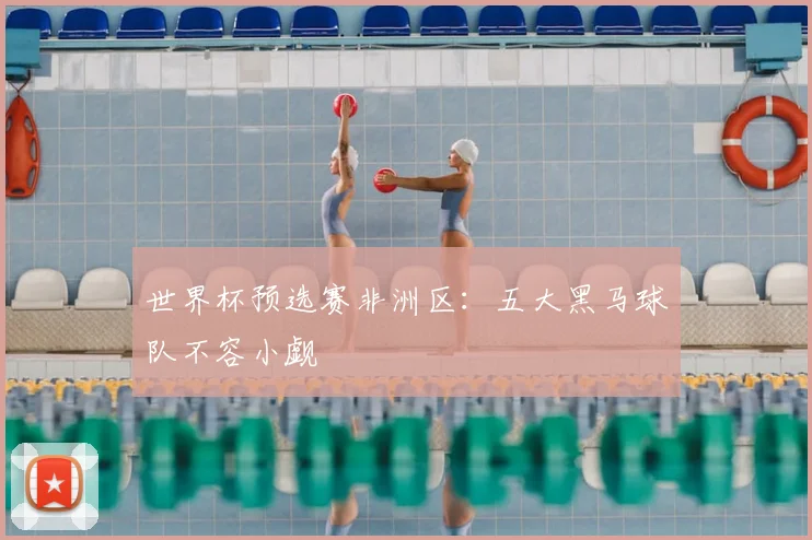 世界杯预选赛非洲区：五大黑马球队不容小觑