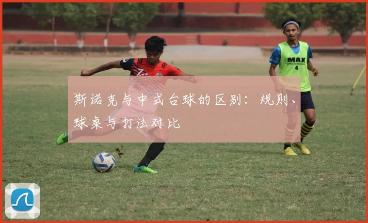 斯诺克与中式台球的区别：规则、球桌与打法对比