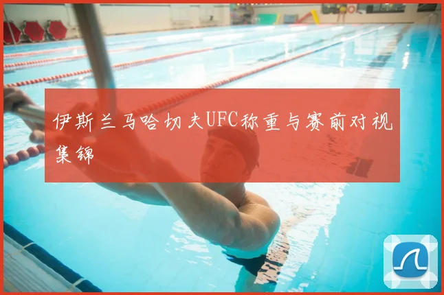 伊斯兰马哈切夫UFC称重与赛前对视集锦