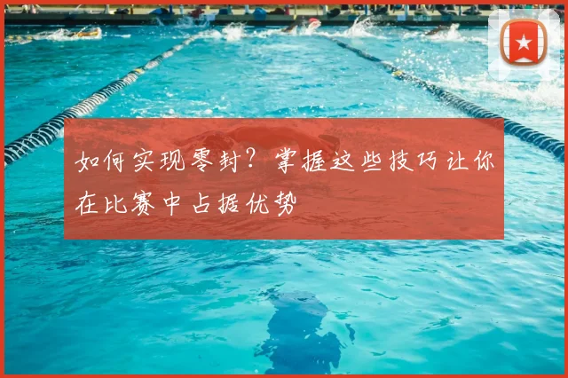 如何实现零封？掌握这些技巧让你在比赛中占据优势